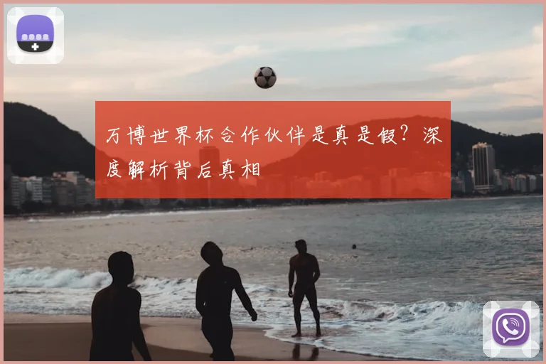 万博世界杯合作伙伴是真是假?深度解析背后真相