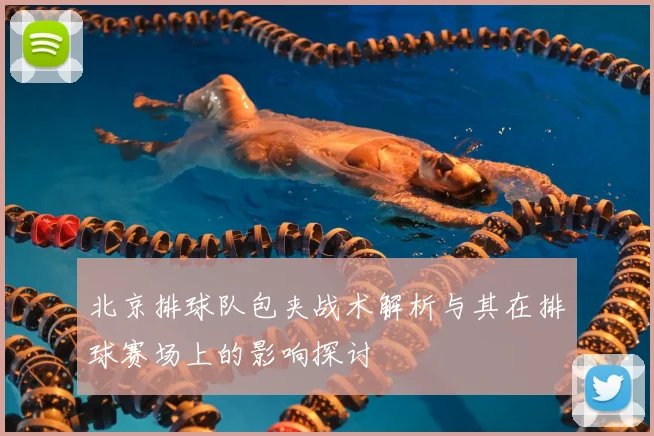 北京排球队包夹战术解析与其在排球赛场上的影响探讨