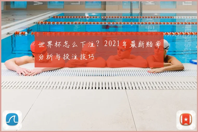 世界杯怎么下注？2021年最新赔率分析与投注技巧