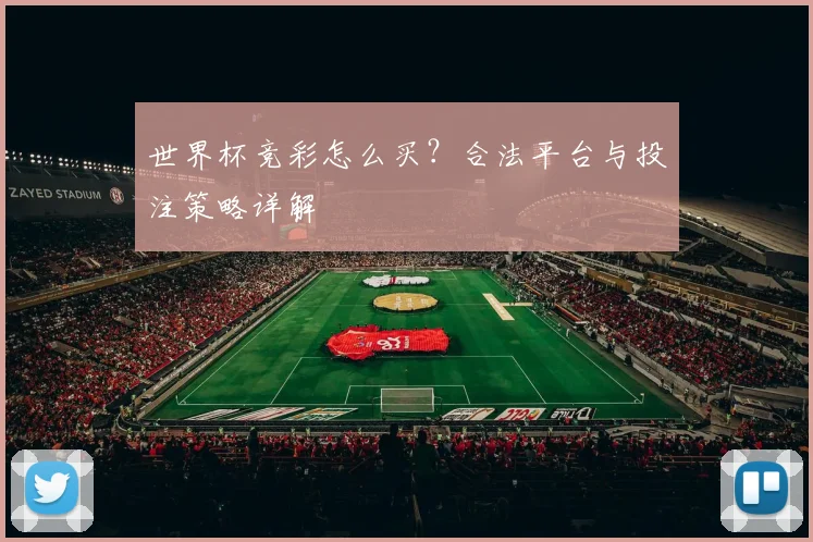 世界杯竞彩怎么买？合法平台与投注策略详解