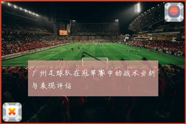 广州足球队在冠军赛中的战术分析与表现评估