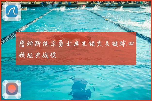 詹姆斯绝杀勇士库里错失关键球回顾经典战役