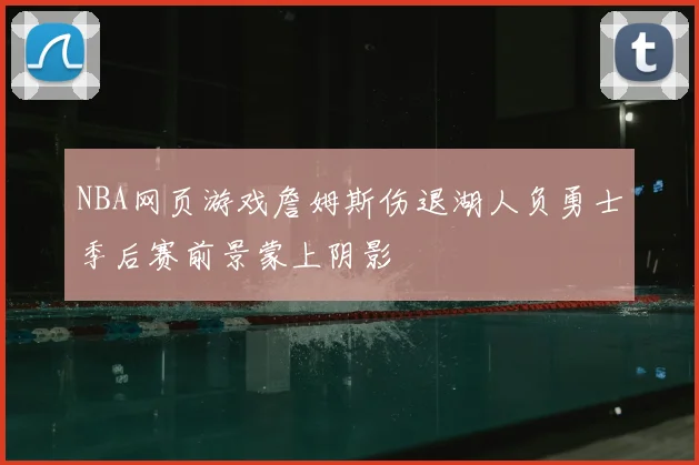 NBA网页游戏詹姆斯伤退湖人负勇士季后赛前景蒙上阴影