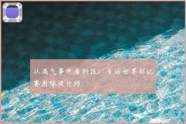 从漏气事件看科技：专访世界杯比赛用球设计师