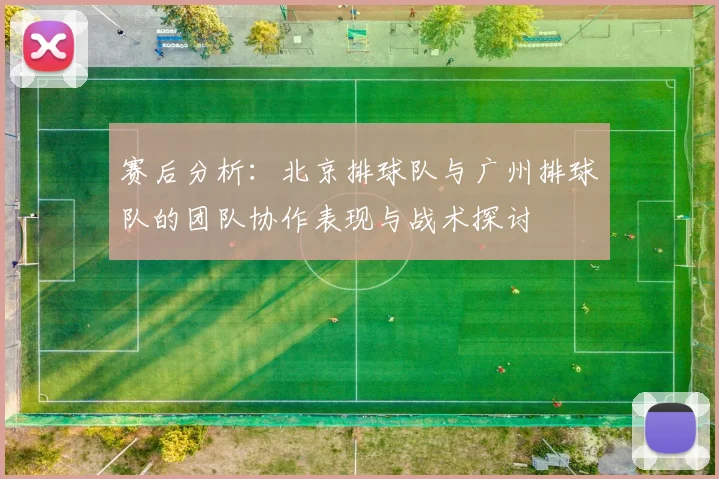 赛后分析：北京排球队与广州排球队的团队协作表现与战术探讨