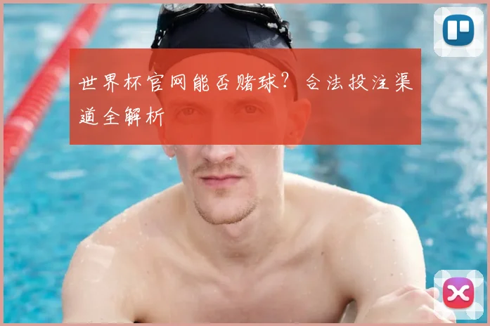 世界杯官网能否赌球？合法投注渠道全解析