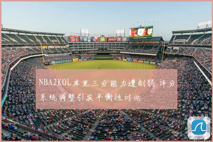 NBA2KOL库里三分能力遭削弱 评分系统调整引发平衡性讨论