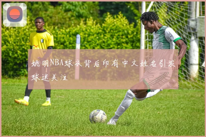 姚明NBA球衣背后印有中文姓名引发球迷关注
