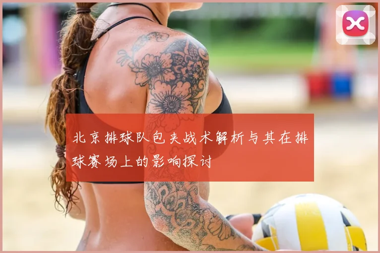 北京排球队包夹战术解析与其在排球赛场上的影响探讨