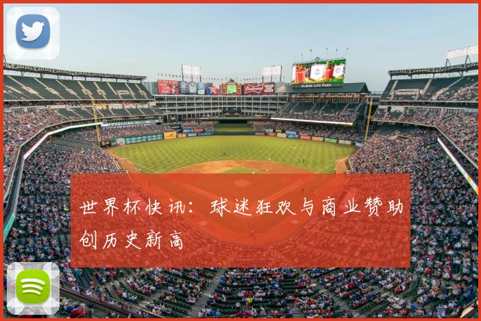 世界杯快讯：球迷狂欢与商业赞助创历史新高