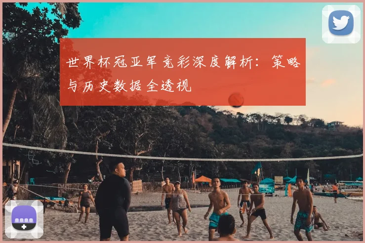 世界杯冠亚军竞彩深度解析：策略与历史数据全透视