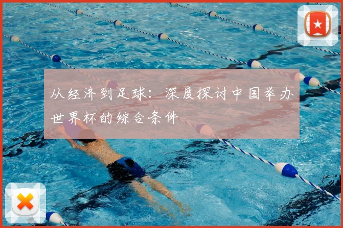 从经济到足球：深度探讨中国举办世界杯的综合条件