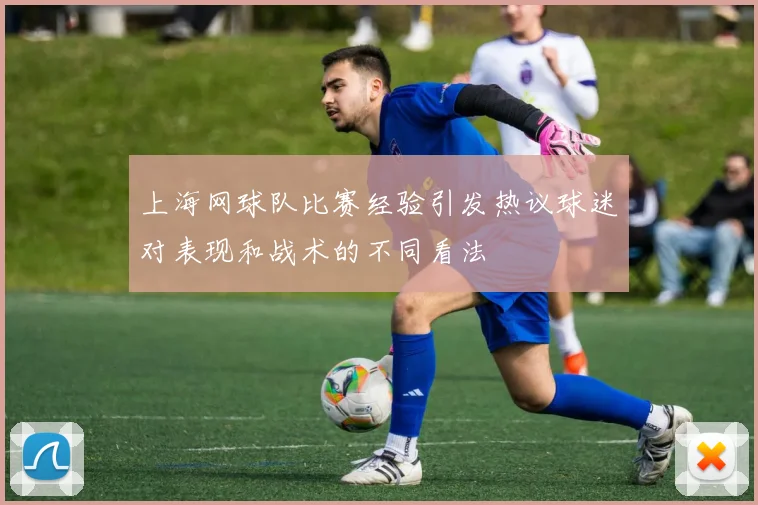 上海网球队比赛经验引发热议球迷对表现和战术的不同看法