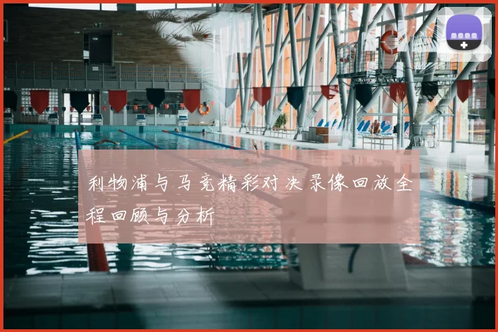 利物浦与马竞精彩对决录像回放全程回顾与分析