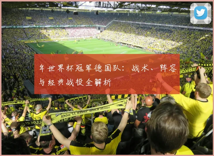 年世界杯冠军德国队：战术、阵容与经典战役全解析