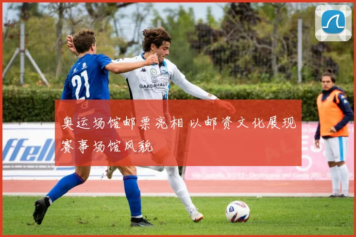 奥运场馆邮票亮相 以邮资文化展现赛事场馆风貌