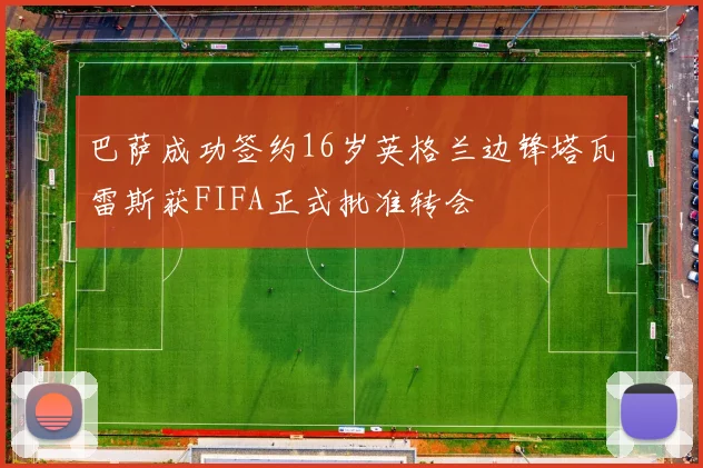 巴萨成功签约16岁英格兰边锋塔瓦雷斯获FIFA正式批准转会