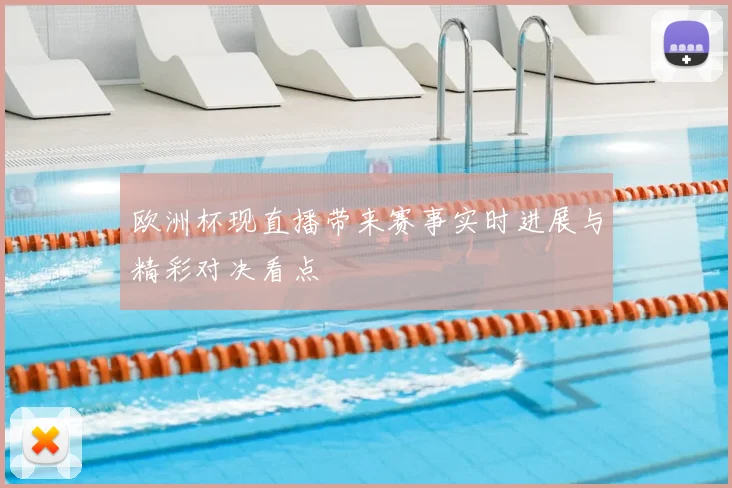 欧洲杯现直播带来赛事实时进展与精彩对决看点
