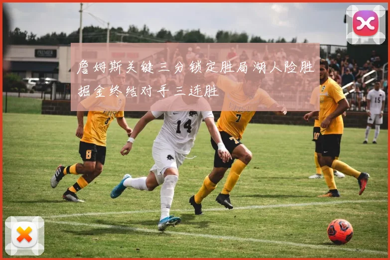 詹姆斯关键三分锁定胜局湖人险胜掘金终结对手三连胜