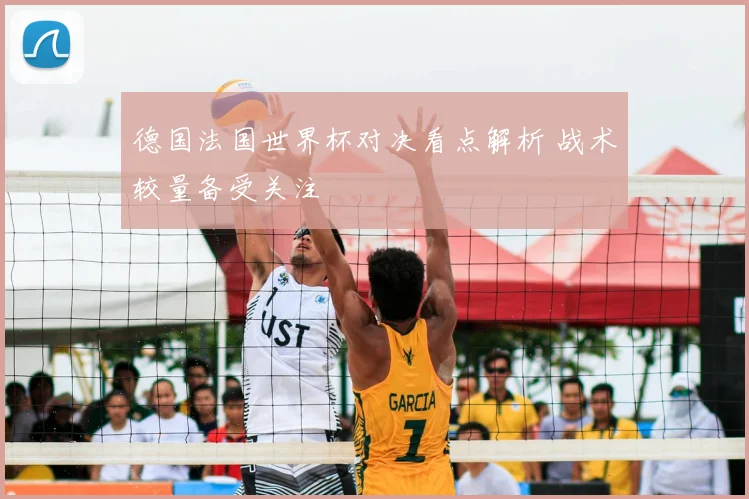 德国法国世界杯对决看点解析 战术较量备受关注