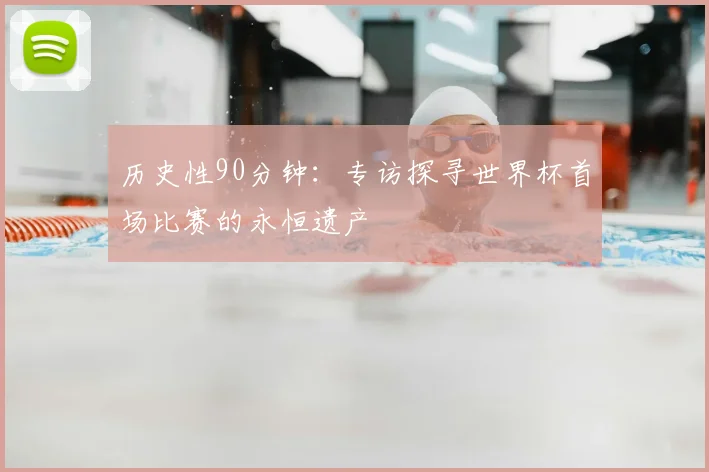 历史性90分钟：专访探寻世界杯首场比赛的永恒遗产