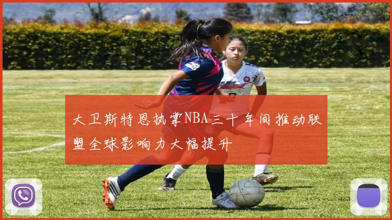 大卫斯特恩执掌NBA三十年间推动联盟全球影响力大幅提升