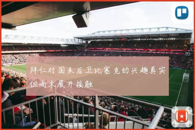 拜仁对国米后卫比塞克的兴趣真实但尚未展开接触