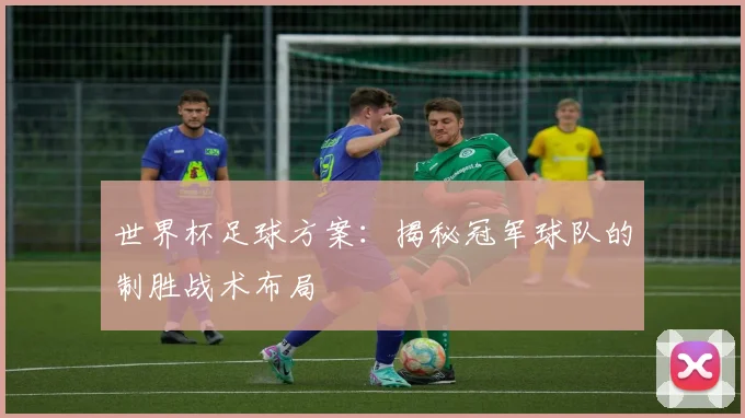 世界杯足球方案：揭秘冠军球队的制胜战术布局