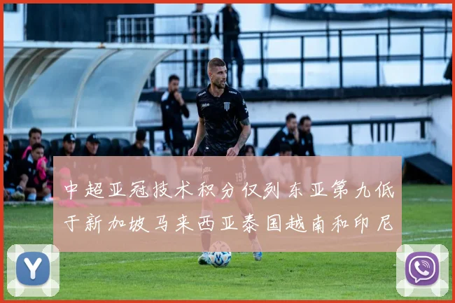 中超亚冠技术积分仅列东亚第九低于新加坡马来西亚泰国越南和印尼