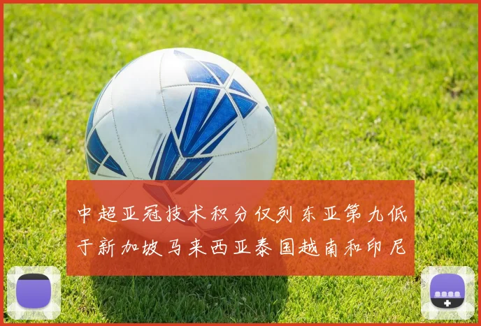 中超亚冠技术积分仅列东亚第九低于新加坡马来西亚泰国越南和印尼