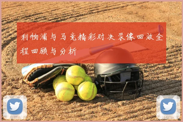 利物浦与马竞精彩对决录像回放全程回顾与分析