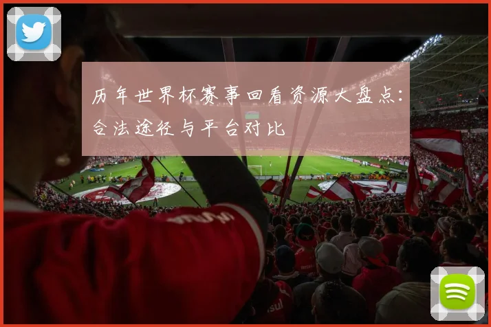 历年世界杯赛事回看资源大盘点：合法途径与平台对比