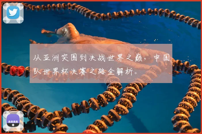 从亚洲突围到决战世界之巅，中国队世界杯决赛之路全解析。
