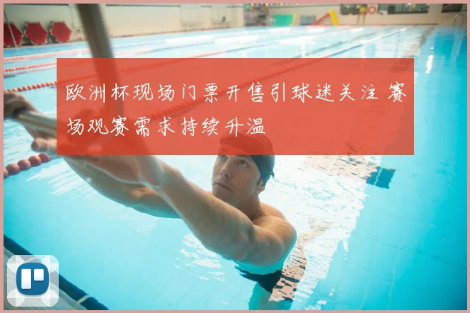 欧洲杯现场门票开售引球迷关注 赛场观赛需求持续升温