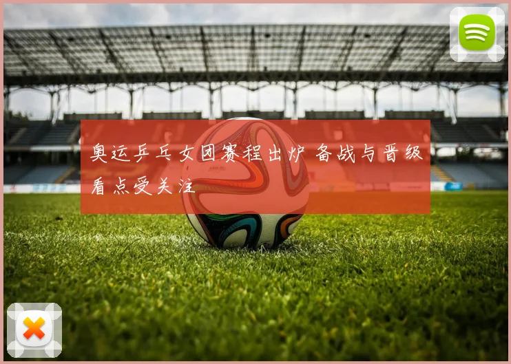 奥运乒乓女团赛程出炉 备战与晋级看点受关注