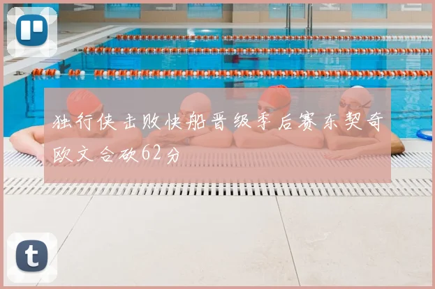 独行侠击败快船晋级季后赛东契奇欧文合砍62分