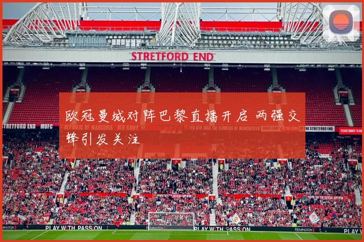 欧冠曼城对阵巴黎直播开启 两强交锋引发关注