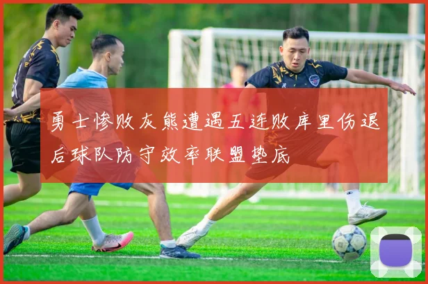 勇士惨败灰熊遭遇五连败库里伤退后球队防守效率联盟垫底