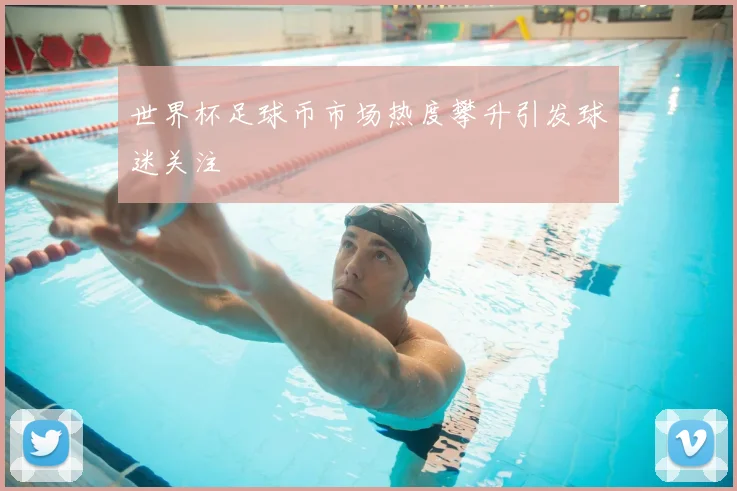 世界杯足球币市场热度攀升引发球迷关注