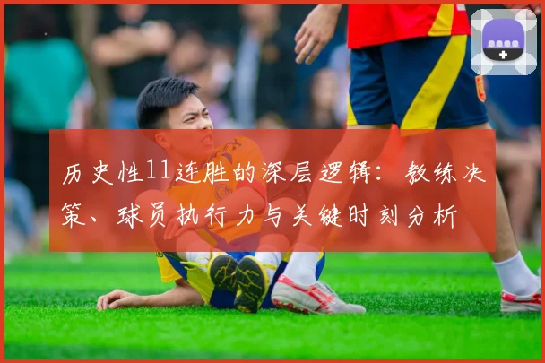 历史性11连胜的深层逻辑：教练决策、球员执行力与关键时刻分析
