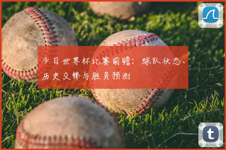 今日世界杯比赛前瞻：球队状态、历史交锋与胜负预测