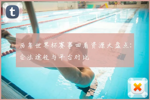 历年世界杯赛事回看资源大盘点：合法途径与平台对比