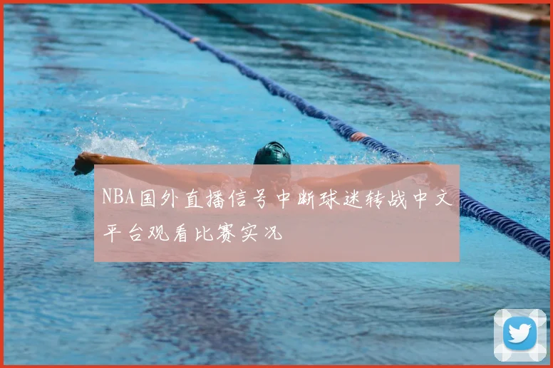 NBA国外直播信号中断球迷转战中文平台观看比赛实况