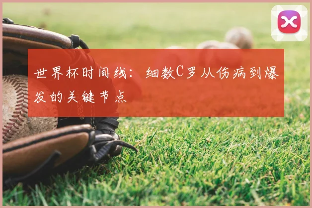 世界杯时间线:细数C罗从伤病到爆发的关键节点