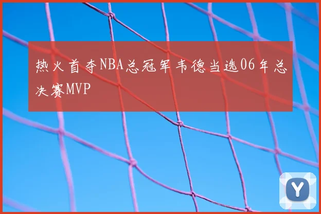 热火首夺NBA总冠军韦德当选06年总决赛MVP
