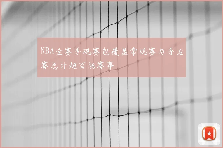NBA全赛季观赛包覆盖常规赛与季后赛总计超百场赛事