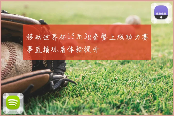 移动世界杯15元3g套餐上线助力赛事直播观看体验提升