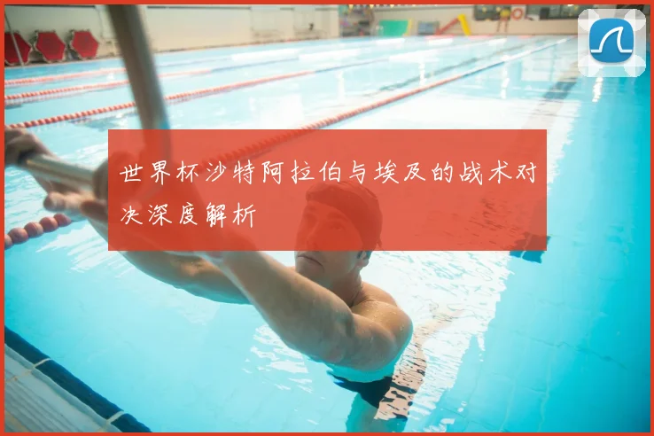世界杯沙特阿拉伯与埃及的战术对决深度解析