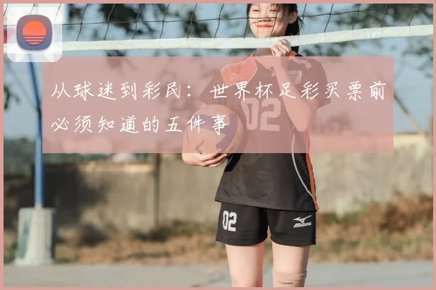 从球迷到彩民：世界杯足彩买票前必须知道的五件事