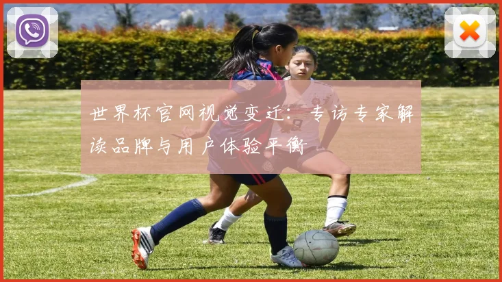世界杯官网视觉变迁：专访专家解读品牌与用户体验平衡